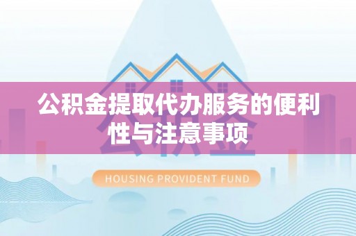 薛城公积金提取代办服务的便利性与注意事项