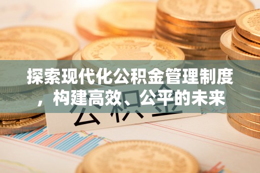 薛城探索现代化公积金管理制度，构建高效、公平的未来