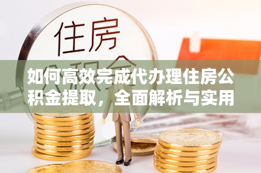 薛城如何高效完成代办理住房公积金提取，全面解析与实用技巧