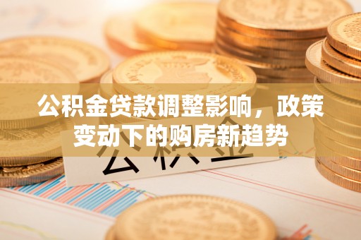 薛城公积金贷款调整影响，政策变动下的购房新趋势