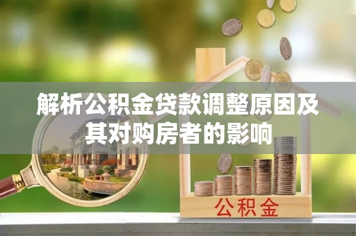 薛城解析公积金贷款调整原因及其对购房者的影响