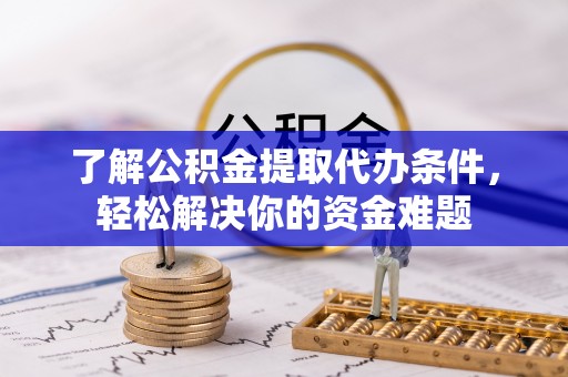 薛城了解公积金提取代办条件，轻松解决你的资金难题