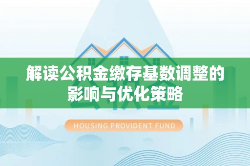 薛城解读公积金缴存基数调整的影响与优化策略
