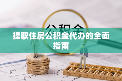 薛城提取住房公积金代办的全面指南