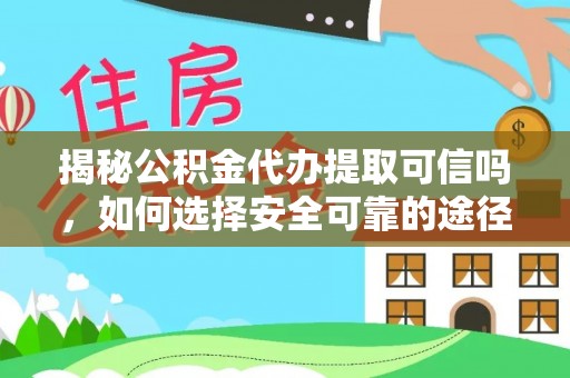 薛城揭秘公积金代办提取可信吗，如何选择安全可靠的途径