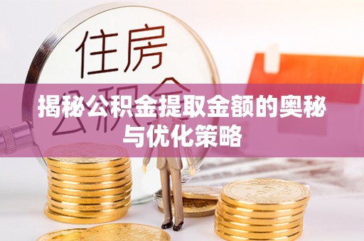 薛城揭秘公积金提取金额的奥秘与优化策略