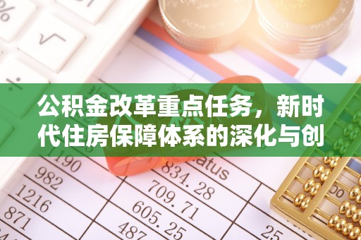 薛城公积金改革重点任务，新时代住房保障体系的深化与创新