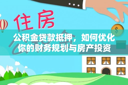 薛城公积金贷款抵押，如何优化你的财务规划与房产投资