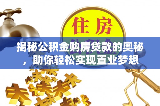 薛城揭秘公积金购房贷款的奥秘，助你轻松实现置业梦想