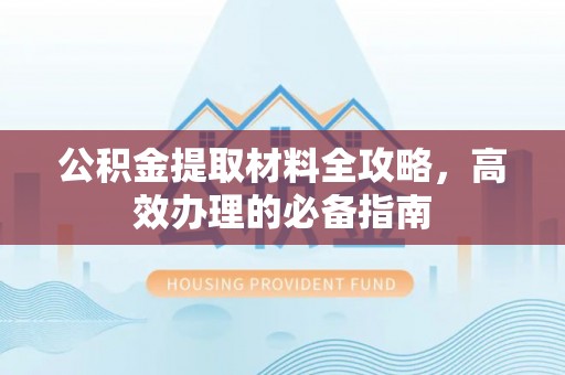 薛城公积金提取材料全攻略，高效办理的必备指南