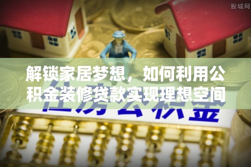 薛城解锁家居梦想，如何利用公积金装修贷款实现理想空间