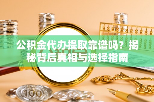 薛城公积金代办提取靠谱吗？揭秘背后真相与选择指南