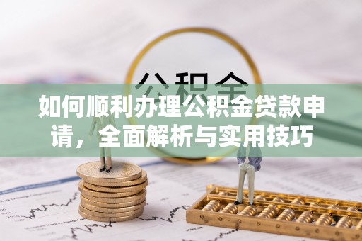 薛城如何顺利办理公积金贷款申请，全面解析与实用技巧
