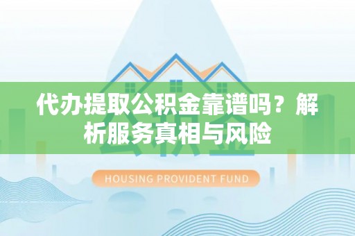 薛城代办提取公积金靠谱吗？解析服务真相与风险