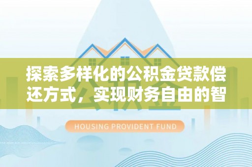 薛城探索多样化的公积金贷款偿还方式，实现财务自由的智慧选择
