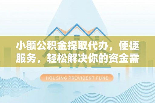 薛城小额公积金提取代办，便捷服务，轻松解决你的资金需求