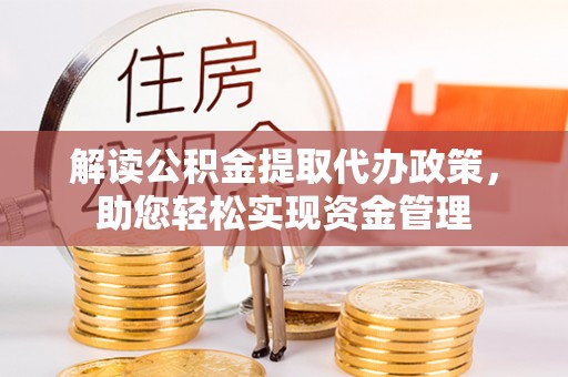 薛城解读公积金提取代办政策，助您轻松实现资金管理