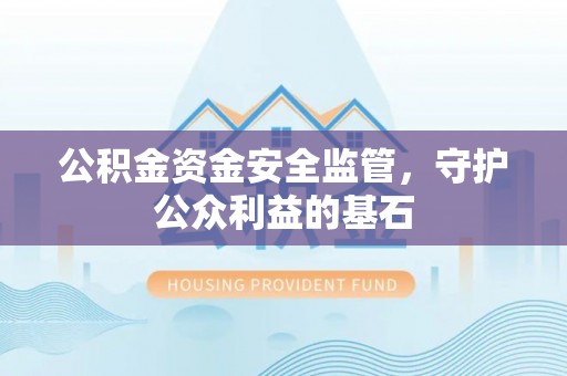 薛城公积金资金安全监管，守护公众利益的基石