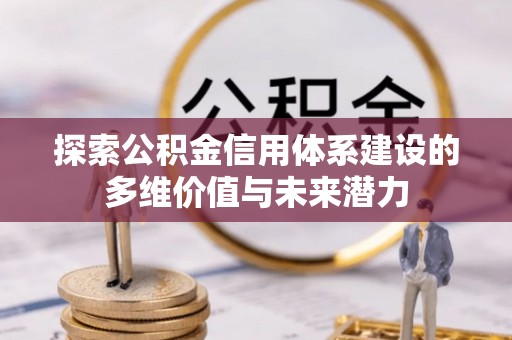 薛城探索公积金信用体系建设的多维价值与未来潜力