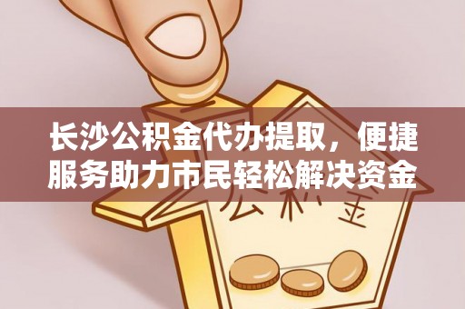 薛城长沙公积金代办提取，便捷服务助力市民轻松解决资金需求
