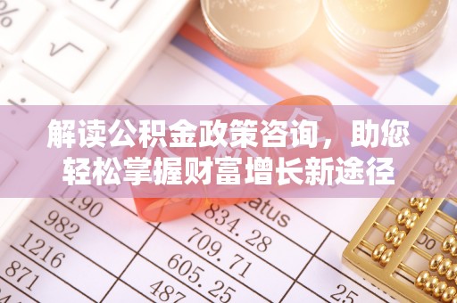 薛城解读公积金政策咨询，助您轻松掌握财富增长新途径