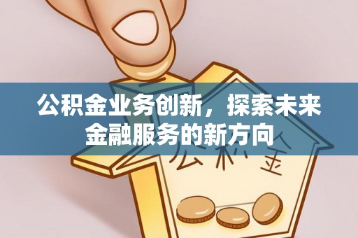 薛城公积金业务创新，探索未来金融服务的新方向