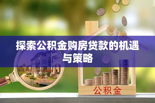 薛城探索公积金购房贷款的机遇与策略