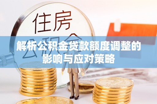 薛城解析公积金贷款额度调整的影响与应对策略