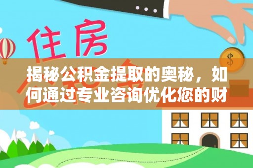 薛城揭秘公积金提取的奥秘，如何通过专业咨询优化您的财务规划