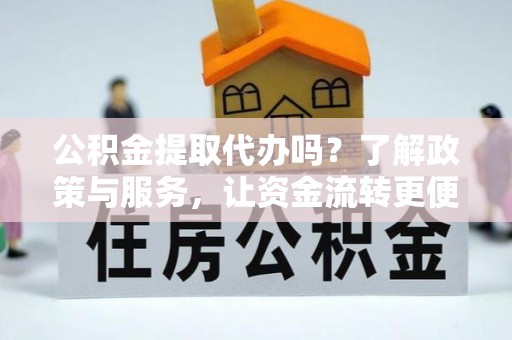 薛城公积金提取代办吗？了解政策与服务，让资金流转更便捷