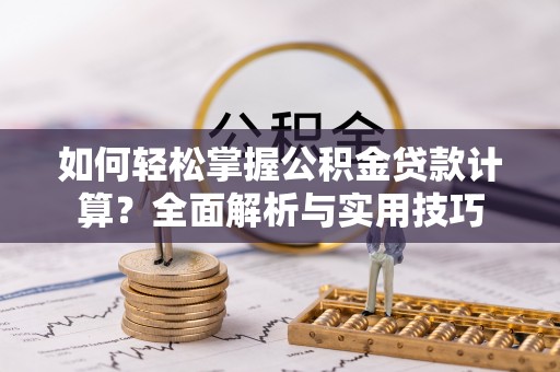 薛城如何轻松掌握公积金贷款计算？全面解析与实用技巧