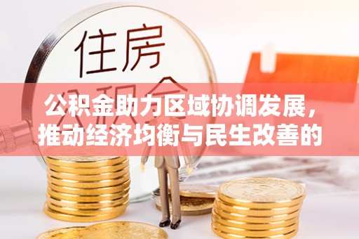薛城公积金助力区域协调发展，推动经济均衡与民生改善的新引擎