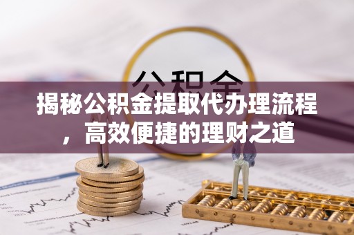 薛城揭秘公积金提取代办理流程，高效便捷的理财之道