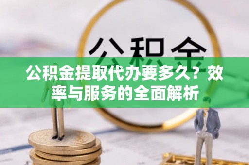 薛城公积金提取代办要多久？效率与服务的全面解析