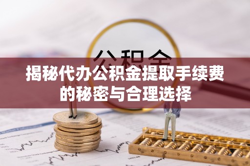 薛城揭秘代办公积金提取手续费的秘密与合理选择