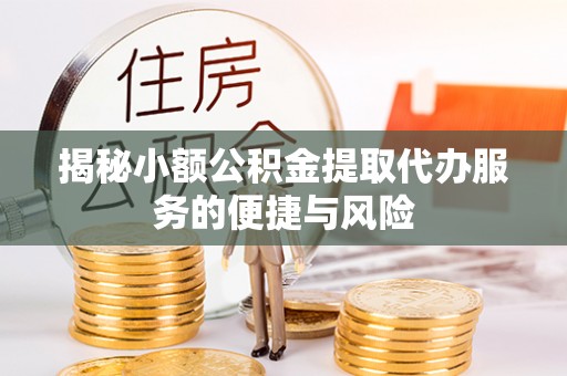 薛城揭秘小额公积金提取代办服务的便捷与风险