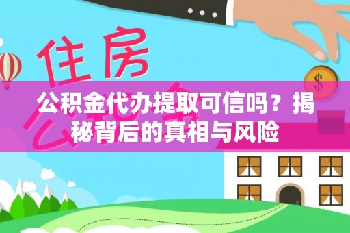 薛城公积金代办提取可信吗？揭秘背后的真相与风险