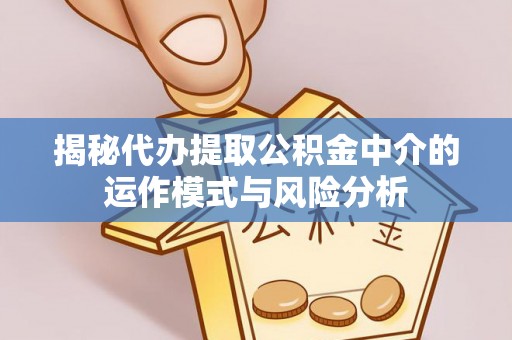 薛城揭秘代办提取公积金中介的运作模式与风险分析