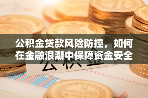 薛城公积金贷款风险防控，如何在金融浪潮中保障资金安全