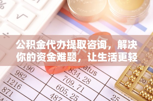 薛城公积金代办提取咨询，解决你的资金难题，让生活更轻松