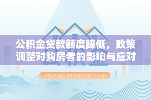 薛城公积金贷款额度降低，政策调整对购房者的影响与应对策略