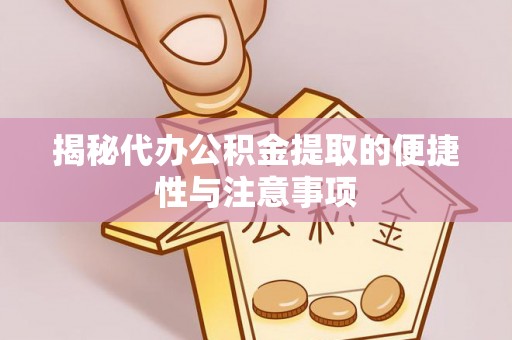 薛城揭秘代办公积金提取的便捷性与注意事项