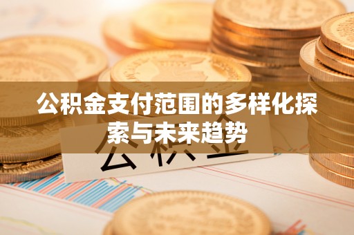 薛城公积金支付范围的多样化探索与未来趋势