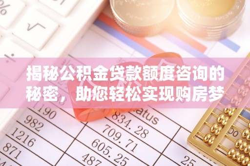 薛城揭秘公积金贷款额度咨询的秘密，助您轻松实现购房梦想