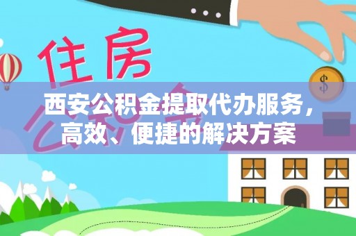 薛城西安公积金提取代办服务，高效、便捷的解决方案