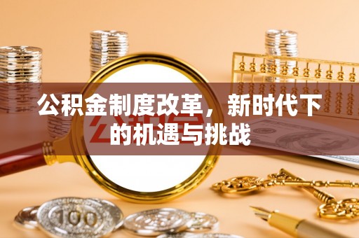 薛城公积金制度改革，新时代下的机遇与挑战