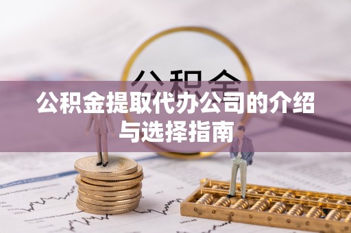 薛城公积金提取代办公司的介绍与选择指南