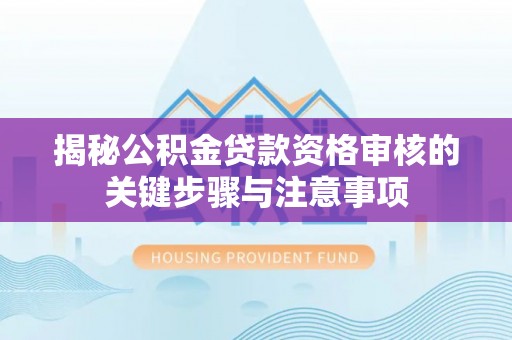 薛城揭秘公积金贷款资格审核的关键步骤与注意事项