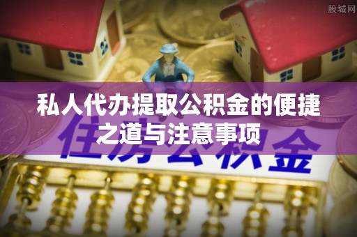 薛城私人代办提取公积金的便捷之道与注意事项