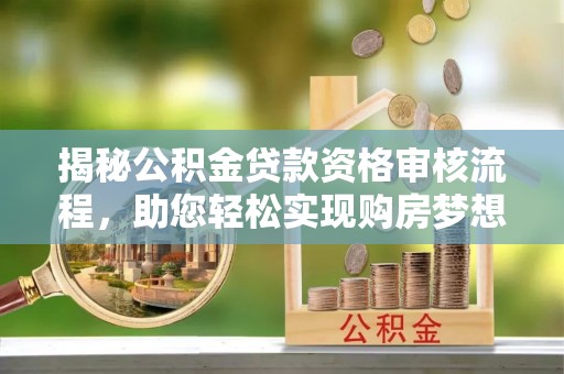 薛城揭秘公积金贷款资格审核流程，助您轻松实现购房梦想
